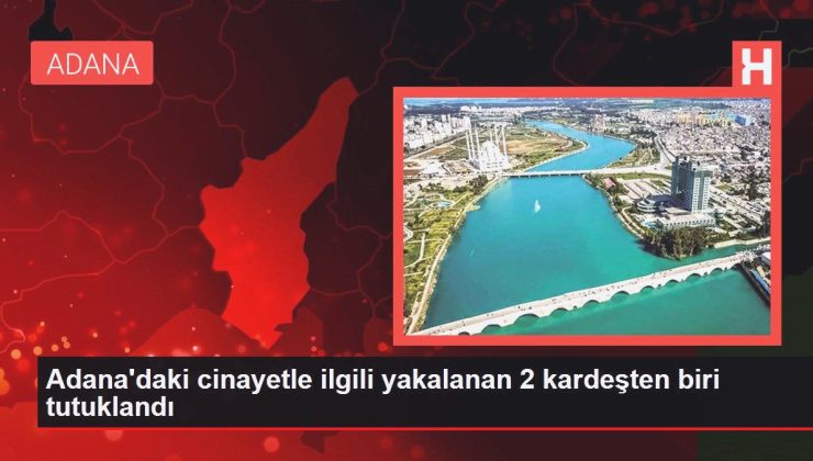 Adana haber! Adana’daki cinayetle ilgili yakalanan 2 kardeşten biri tutuklandı
